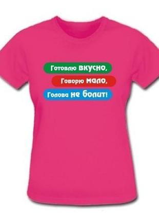 Футболка для девушек "готовлю вкусно, говорю мало, голова не болит!"