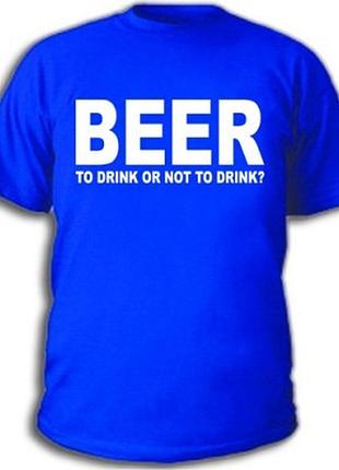 Футболки з пиво-горілковими приколами "beer, to drink or not to drink"