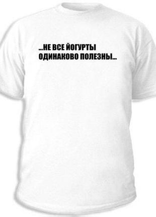Футболки с прикольными надписями «не все йогурты одинаково полезны»