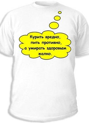Футболки с прикольными надписями «умирать здоровым жалко»