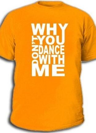 Футболки с прикольными надписями «why dont you dance with me»