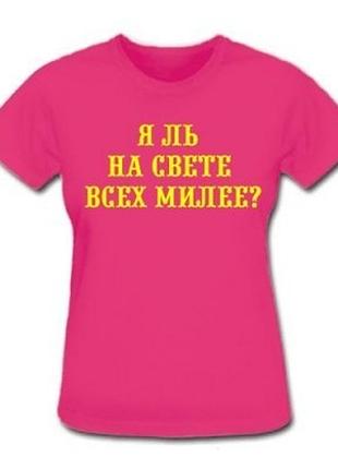 Футболки з прикольними написами «я ль на світі всіх миліше»