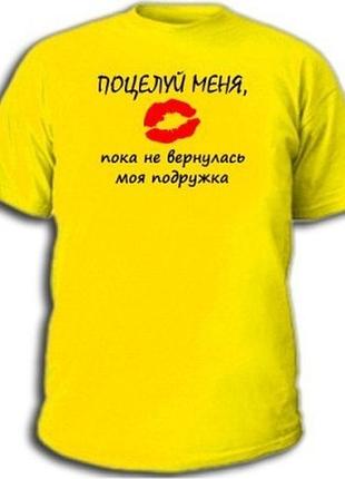 Футболки с прикольными надписями «поцелуй меня, пока не вернулась моя подружка»