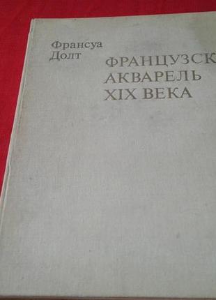 Франсуа долт "французская акварель 19 века" 1981 год