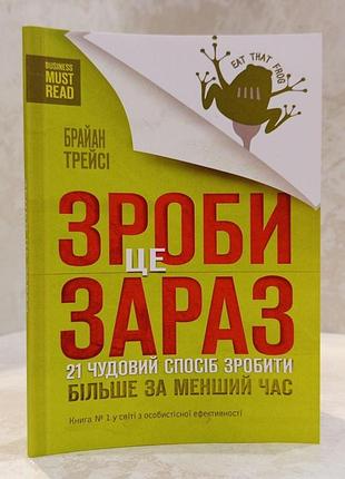 Книга "зроби це зараз 21 чудовий спосіб зробити більше за менший час" брайан трейсі