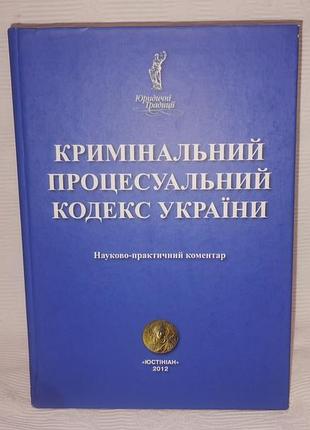 Кримінальний процесуальний кодекс україни. науково-практичний коментар» видавництва «юстініан» 2012 року
