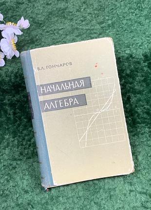 Книга науково-педагогічне посібник «початкова алгебра» ст л. гончаров, 1960 р. (н8304)