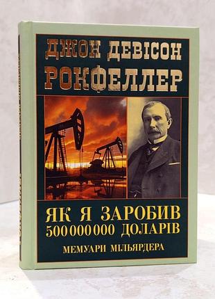 Книга "як я заробив 500 000 000 доларів. мемуари мільярдера" джон девісон рокфеллер