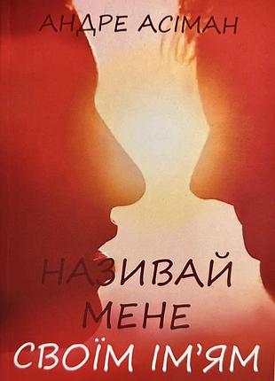 Книга "називай мене своїм ім'ям" - андре асіман (м)