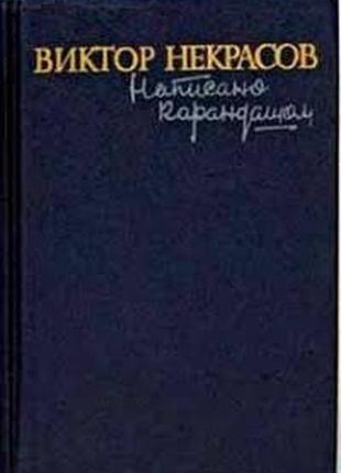 Некрасов в.   написано карандашом:   повести. рассказы. путевые заметки.   сост. и вступ. статья м.н. пархомова.   к.: дніпро, 1990г. 702 с.   перепле