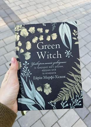 Книга айрін мерфі-хіскок "green witch. універсальний довідник із природної магії рослин, ефірних олій та мінералів" українською мовою