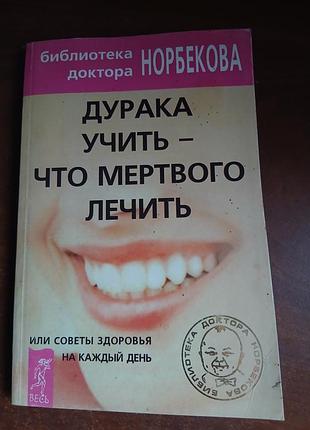 Знаменита книга норбекова "дурака учить-что мертвого лечить"