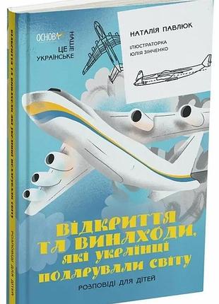 Відкриття та винаходи, які українці подарували світу. це наше, українське. наталія павлюк
