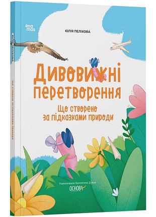 Книга дивовижні перетворення. що створено за підказками природи. хочу знати. / юлія пеліхова