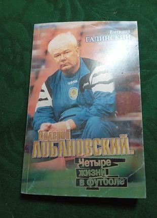 В галинский валерий лобановский четыре жизни в футболе.2002