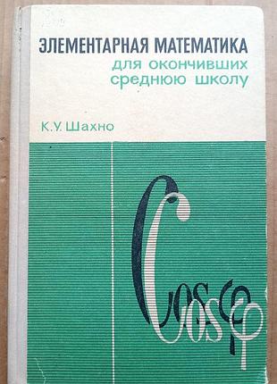 Элементарная математика для окончивших среднюю школу / к.у. шахно / 1976