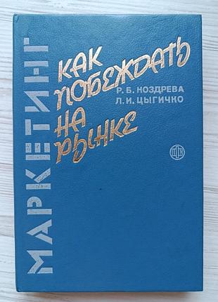 Р.б.ноздрева, л.и.цыгичко. маркетинг: как побеждать на рынке