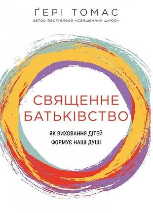 Гері томас - священне батьківство. як виховання дітей формує наші душі