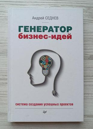 Андрей седнев. генератор бизнес-идей. система создания успешных проектов. серия: деловой бестселлер