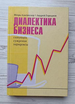 Игорь альтшулер, андрей городнов. диалектика бизнеса. ситуации, суждения, парадоксы