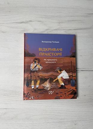 Дитяча пізнавальна книга володимир тиліщак відкривачі праісторії як працюють археологи