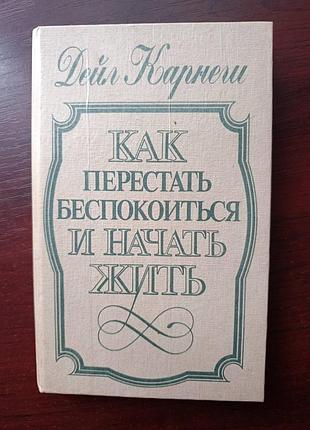 Дейл карнеги "как перестать беспокоится и начать жить"