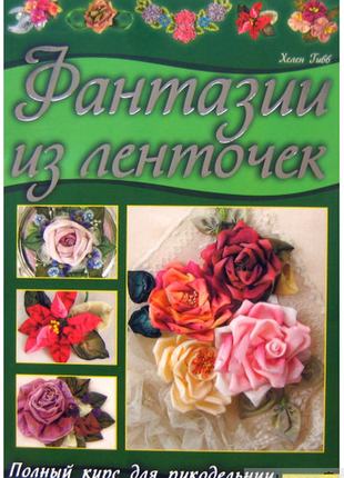 Фантазії з стрічок. повний курс для рукодільниць хелен гібб