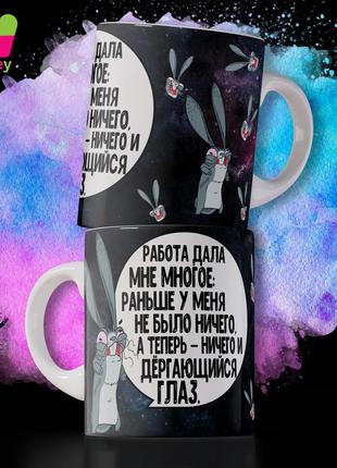 Кружка / чашка : "работа дала мне многое: раньше у меня не было ничего, а теперь-ничего и дергающийся глаз."