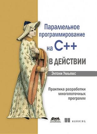 Паралельне програмування на с++ в дії. практика розробки багатопотокових програм, ентоні вільямс