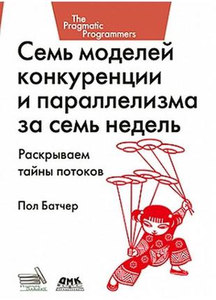 Семь моделей конкуренции и параллилизма за семь недель. раскрываем тайны потоков, пол батчер