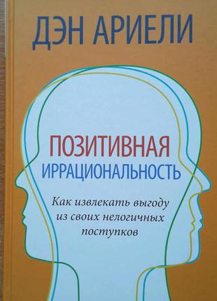 Позитивная иррациональность. как извлекать выгоду из своих нелогичных поступков