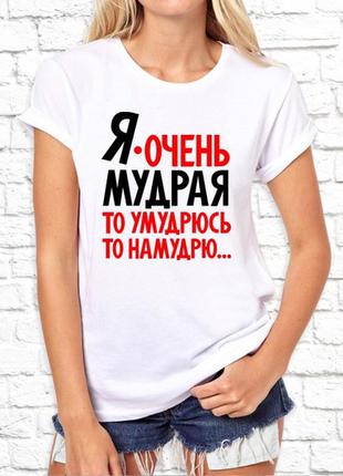Женская футболка с принтом "я очень мудрая: то умудрюсь, то намудрю..." push it