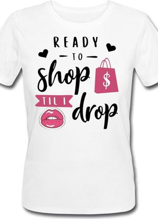 Женская футболка "ready to shop til i drop" (белая)