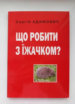 Книга сергій адамович що робити з їжачком публіцистична книжка