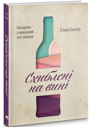 Книга схиблені на вині. мандрівка у вишуканий світ сомельє - б'янка боскер