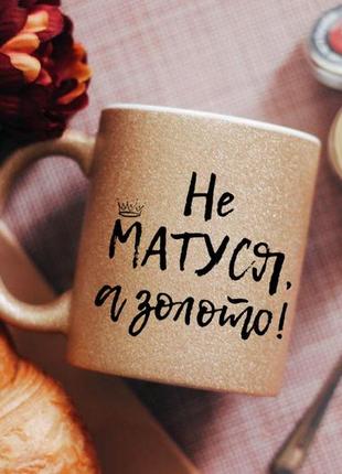 Чашка не матуся а золото