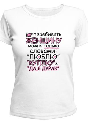 Женская футболка с принтом "перебивать женщину можно только словами: люблю, куплю, да я дурак" push it