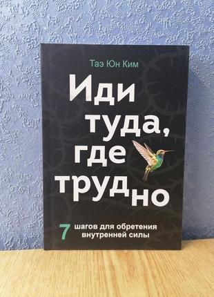 Ким таэ юн иди туда, где трудно. 7 шагов для обретения внутренней силы, мягкий переплет