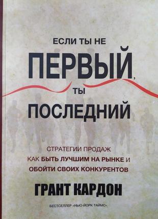 Грант кардон. если ты не первый, ты последний. стратегии продаж: как быть лучшим на рынке и обойти своих конк