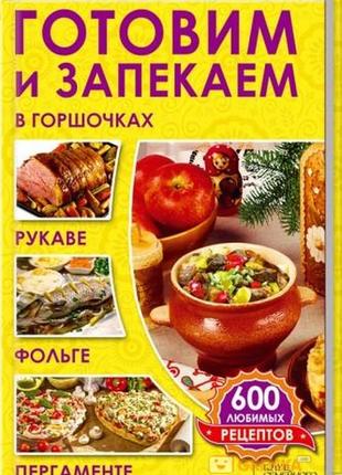 Готовим и запекаем в горшочках, рукаве, фольге, пергаменте. 600 любимых рецептов