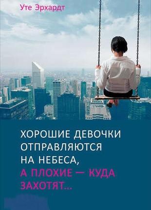 Уте эрхардт. хороші дівчатка йдуть до неба, а погані - куди захочуть...