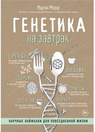 Генетика на сніданок. наукові лайфхаки для повсякденного життя. мартін модер