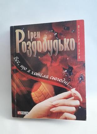 Книга: все,що я хотіла сьогодні,автор ирен роздобудько,