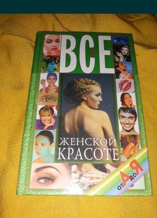 Все о женской красоте. от а до я причёски макияжа уход за кожей телом книга