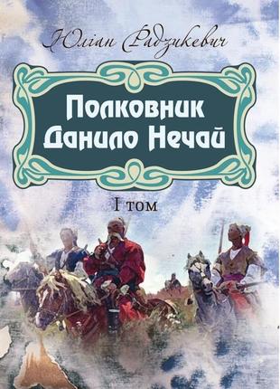 Полковник данило нечай. 1 том. радзикевич юліан