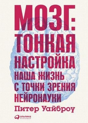 Питер уайброу. мозг: тонкая настройка. наша жизнь с точки зрения нейронауки1 фото