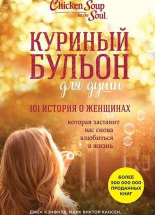 Джек кэнфилд. куриный бульон для души. 101 история о женщинах, которая открывает сердце и исцеляет душу