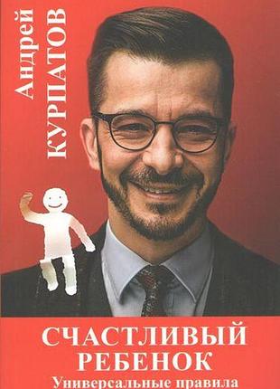 Счастливый ребенок универсальные правила. андрей курпатов