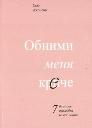 Обійми мене міцніше. 7 діалогів для любові на все життя. сью джонсон1 фото