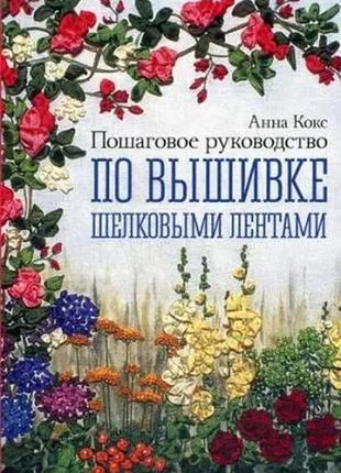 Покрокове керівництво з вишивки шовковими стрічками. анна кокс